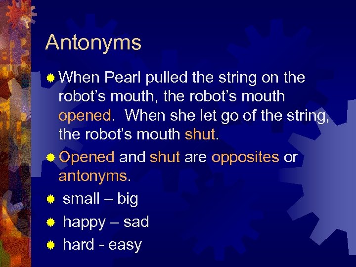 Antonyms ® When Pearl pulled the string on the robot’s mouth, the robot’s mouth