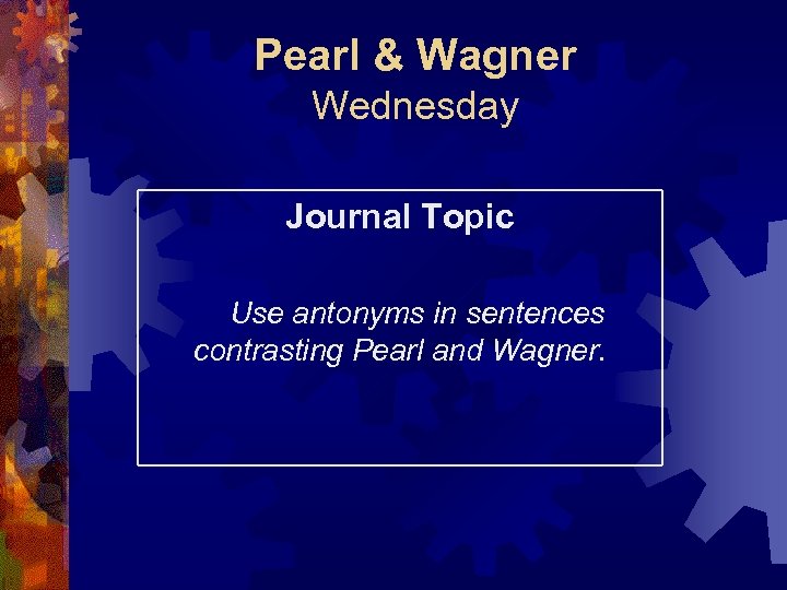 Pearl & Wagner Wednesday Journal Topic Use antonyms in sentences contrasting Pearl and Wagner.