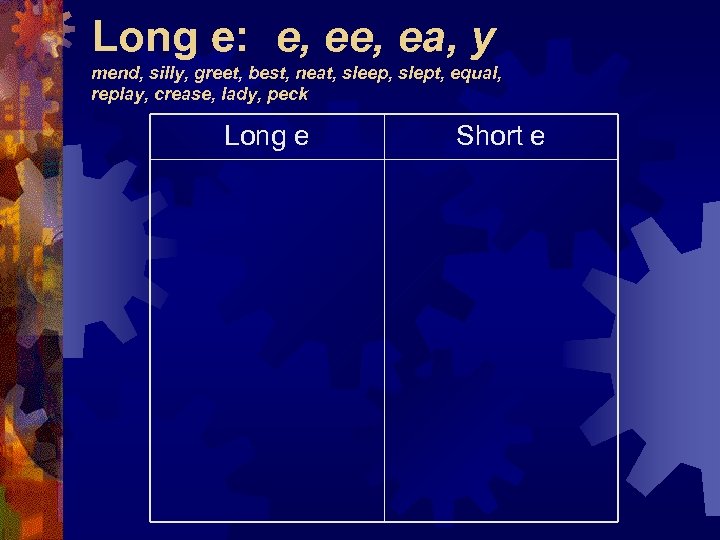 Long e: e, ea, y mend, silly, greet, best, neat, sleep, slept, equal, replay,