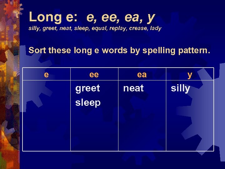 Long e: e, ea, y silly, greet, neat, sleep, equal, replay, crease, lady Sort