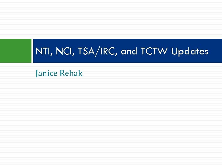 NTI, NCI, TSA/IRC, and TCTW Updates Janice Rehak 