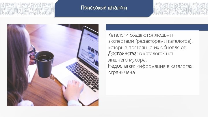 Поисковые каталоги Каталоги создаются людьмиэкспертами (редакторами каталогов), которые постоянно их обновляют. Достоинства: в каталогах