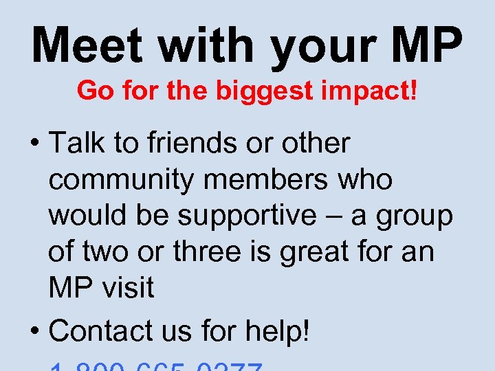 Meet with your MP Go for the biggest impact! • Talk to friends or