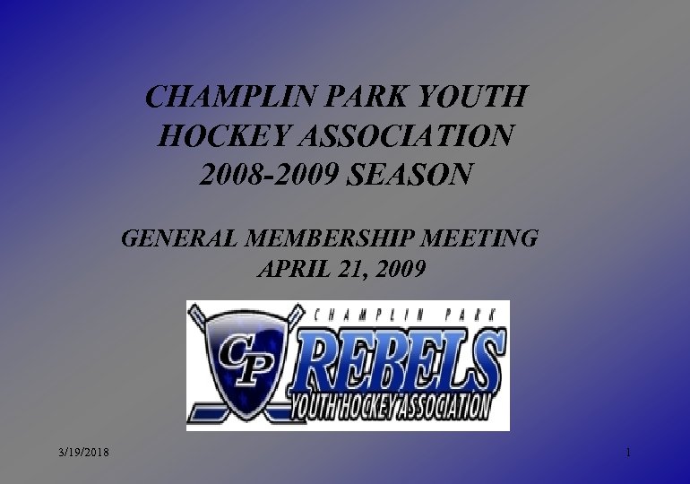 CHAMPLIN PARK YOUTH HOCKEY ASSOCIATION 2008 -2009 SEASON GENERAL MEMBERSHIP MEETING APRIL 21, 2009