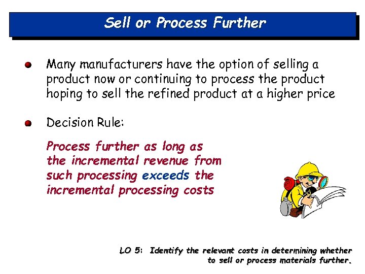 Sell or Process Further Many manufacturers have the option of selling a product now