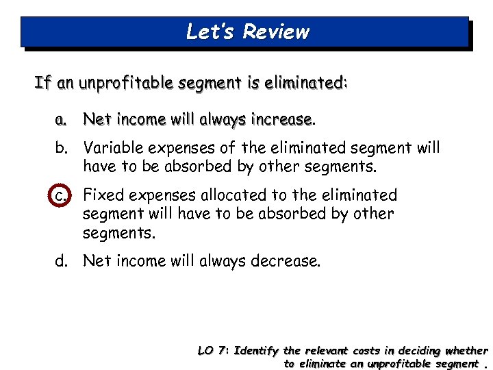 Let’s Review If an unprofitable segment is eliminated: a. Net income will always increase
