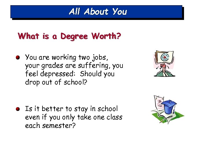 All About You What is a Degree Worth? You are working two jobs, your