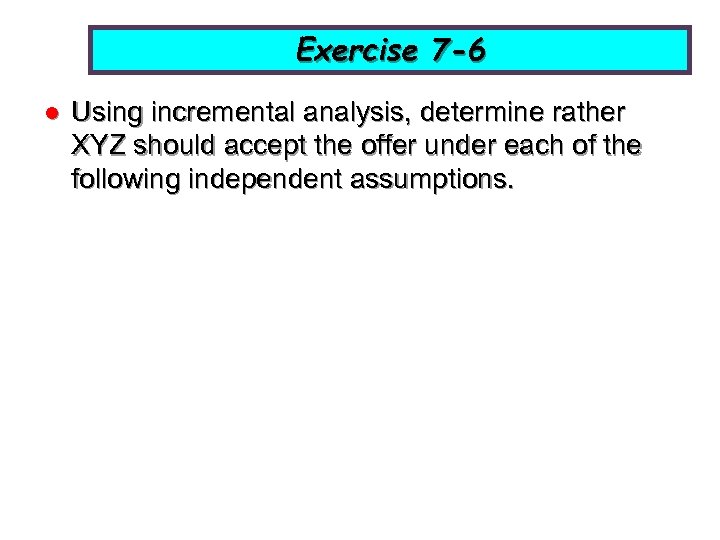 Exercise 7 -6 l Using incremental analysis, determine rather XYZ should accept the offer