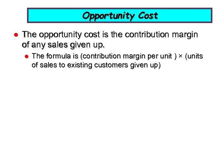 Opportunity Cost l The opportunity cost is the contribution margin of any sales given