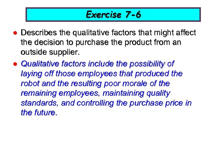 Exercise 7 -6 l l Describes the qualitative factors that might affect the decision