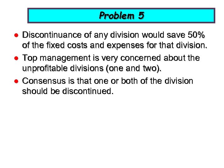Problem 5 l l l Discontinuance of any division would save 50% of the