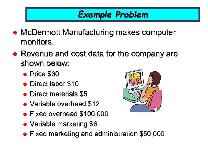 Example Problem l l Mc. Dermott Manufacturing makes computer monitors. Revenue and cost data