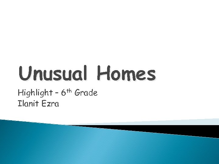 Unusual Homes Highlight – 6 th Grade Ilanit Ezra 