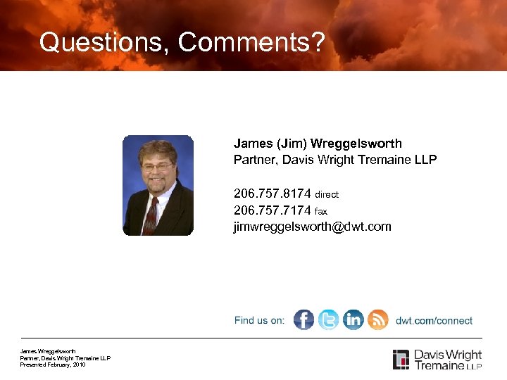 Questions, Comments? James (Jim) Wreggelsworth Partner, Davis Wright Tremaine LLP 206. 757. 8174 direct