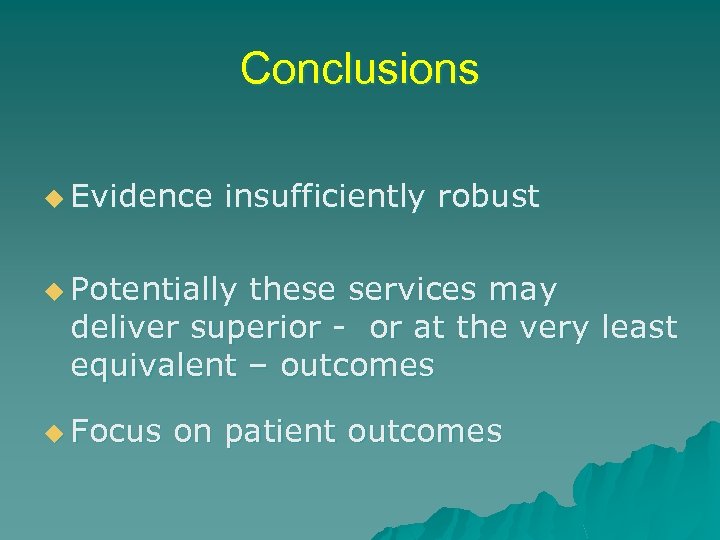 Conclusions u Evidence insufficiently robust u Potentially these services may deliver superior - or