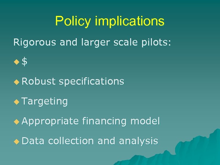 Policy implications Rigorous and larger scale pilots: u$ u Robust specifications u Targeting u