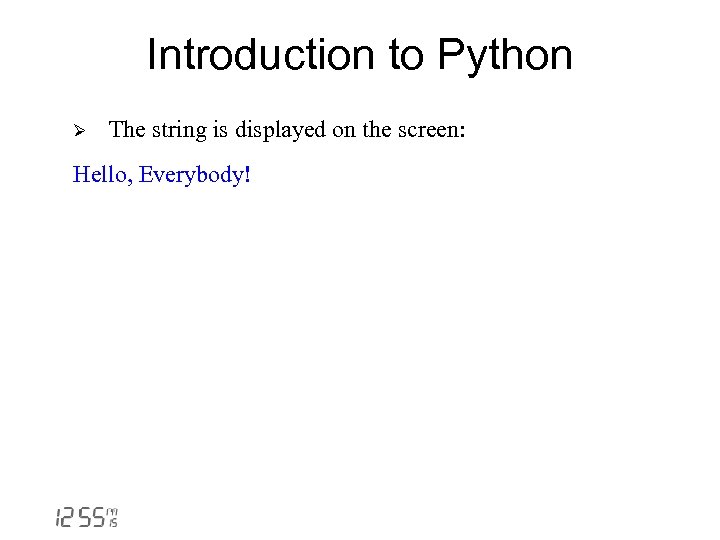 Introduction to Python Ø The string is displayed on the screen: Hello, Everybody! 
