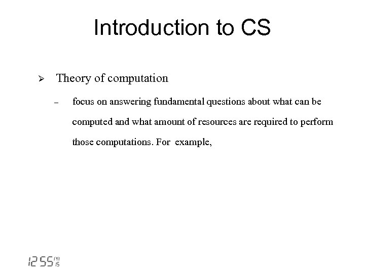 Introduction to CS Ø Theory of computation - focus on answering fundamental questions about