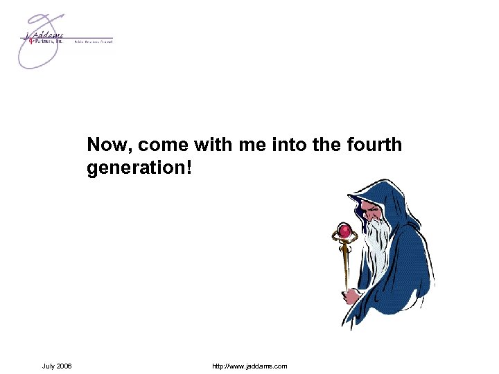 Now, come with me into the fourth generation! July 2006 http: //www. jaddams. com