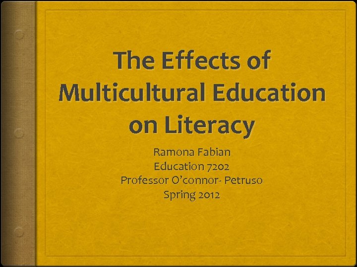 The Effects of Multicultural Education on Literacy Ramona Fabian Education 7202 Professor O’connor- Petruso