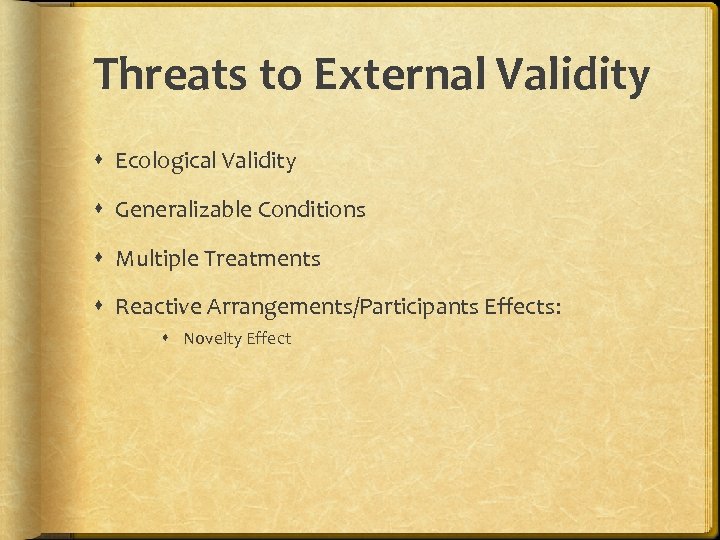 Threats to External Validity Ecological Validity Generalizable Conditions Multiple Treatments Reactive Arrangements/Participants Effects: Novelty