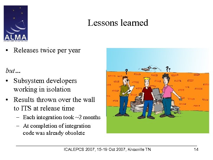 Lessons learned • Releases twice per year but… • Subsystem developers working in isolation