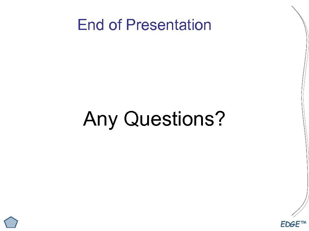 End of Presentation Any Questions? EDGE™ 