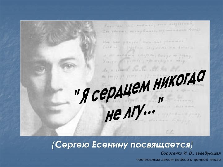 (Сергею Есенину посвящается) Борисенко И. В. , заведующая читальным залом редкой и ценной книги