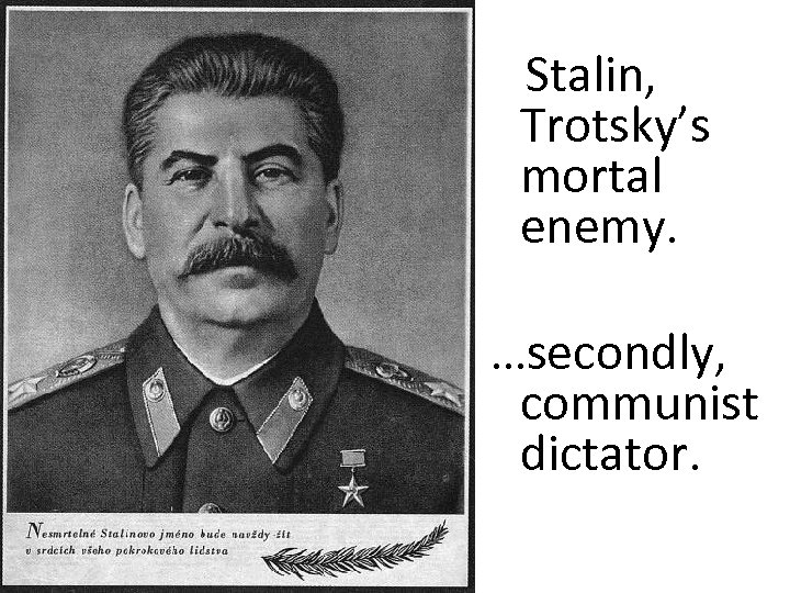 Stalin, Trotsky’s mortal enemy. …secondly, communist dictator. 