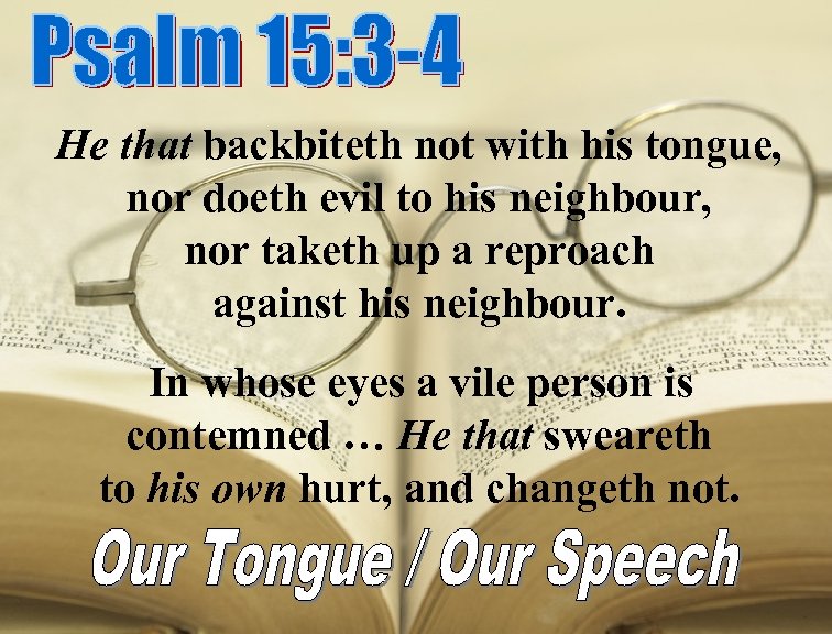 He that backbiteth not with his tongue, nor doeth evil to his neighbour, nor