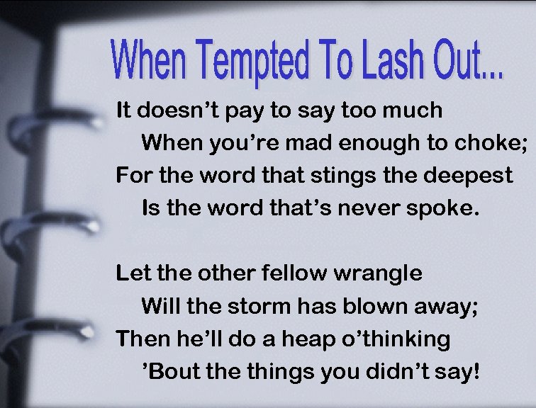 It doesn’t pay to say too much When you’re mad enough to choke; For