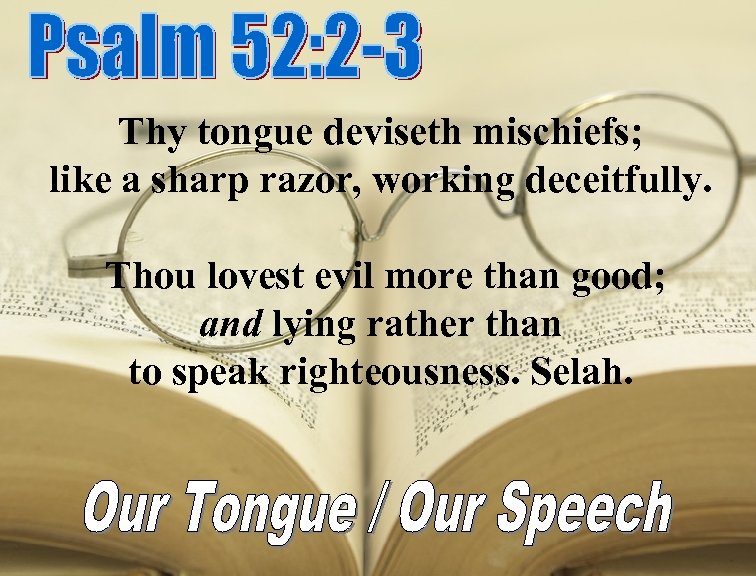 Thy tongue deviseth mischiefs; like a sharp razor, working deceitfully. Thou lovest evil more