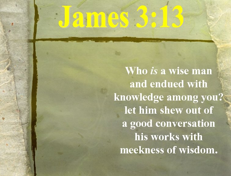 Who is a wise man and endued with knowledge among you? let him shew