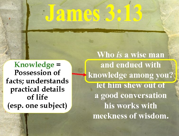 Knowledge = Possession of facts; understands practical details of life (esp. one subject) Who