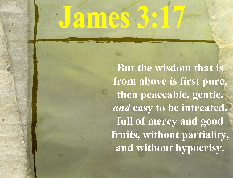 But the wisdom that is from above is first pure, then peaceable, gentle, and