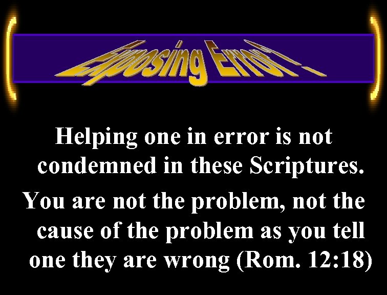 Helping one in error is not condemned in these Scriptures. You are not the