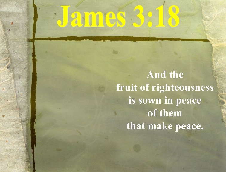 And the fruit of righteousness is sown in peace of them that make peace.