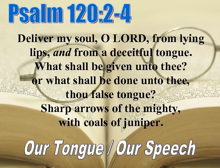 Deliver my soul, O LORD, from lying lips, and from a deceitful tongue. What