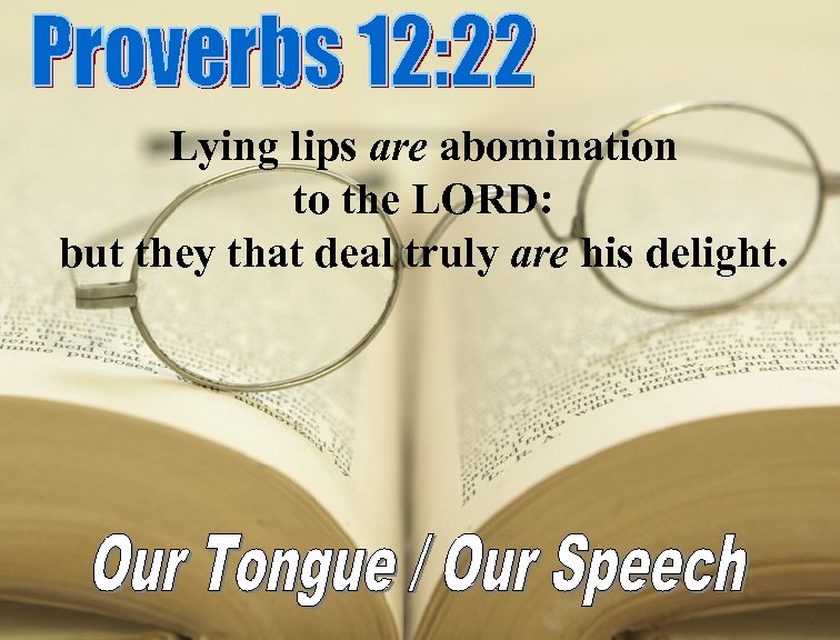 Lying lips are abomination to the LORD: but they that deal truly are his