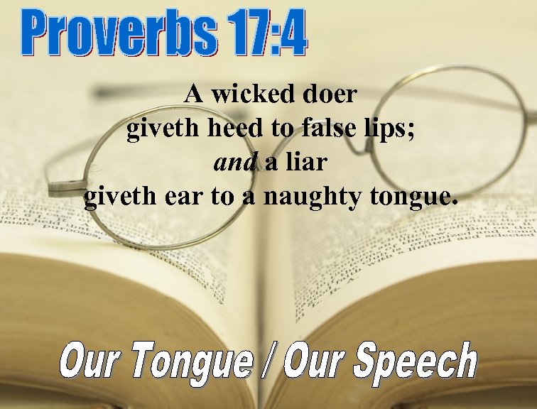 A wicked doer giveth heed to false lips; and a liar giveth ear to