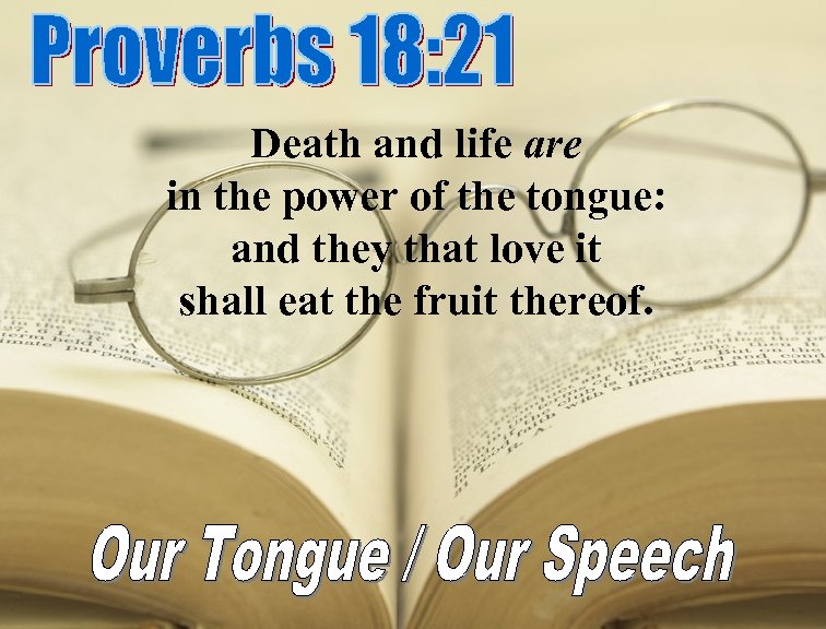 Death and life are in the power of the tongue: and they that love