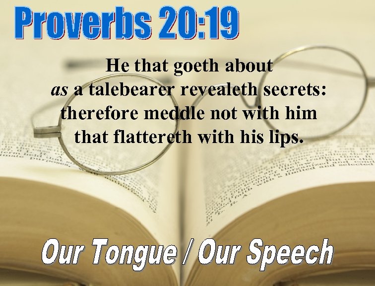 He that goeth about as a talebearer revealeth secrets: therefore meddle not with him