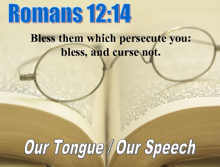 Bless them which persecute you: bless, and curse not. 