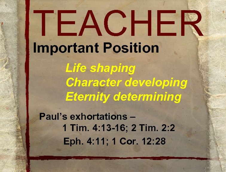 TEACHER Important Position Life shaping Character developing Eternity determining Paul’s exhortations – 1 Tim.