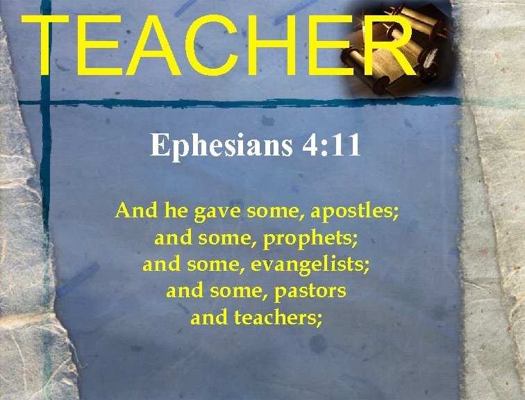 TEACHER Ephesians 4: 11 And he gave some, apostles; and some, prophets; and some,