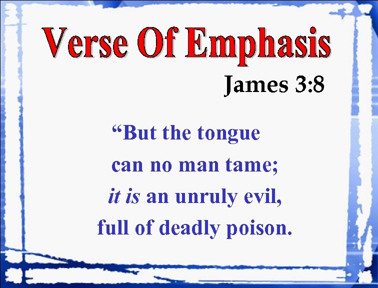 James 3: 8 “But the tongue can no man tame; it is an unruly