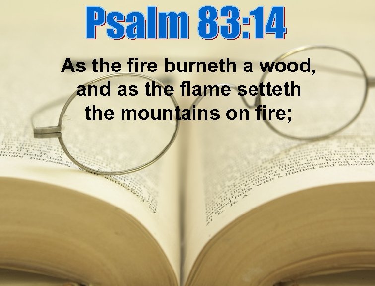 As the fire burneth a wood, and as the flame setteth the mountains on