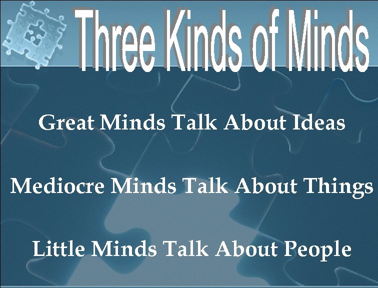 Great Minds Talk About Ideas Mediocre Minds Talk About Things Little Minds Talk About