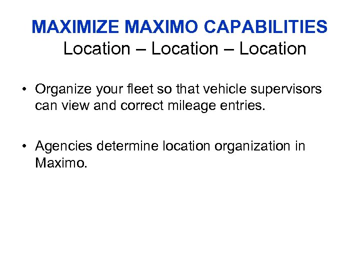 MAXIMIZE MAXIMO CAPABILITIES Location – Location • Organize your fleet so that vehicle supervisors