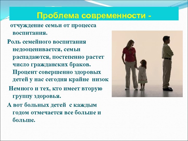 Проблема современности отчуждение семьи от процесса воспитания. Роль семейного воспитания недооценивается, семьи распадаются, постепенно